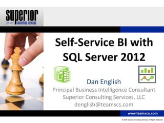 Self-Service BI with
  SQL Server 2012
             Dan English
Principal Business Intelligence Consultant
    Superior Consulting Services, LLC
         denglish@teamscs.com
 