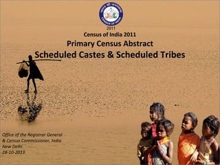 Census of India 2011

Primary Census Abstract

Scheduled Castes & Scheduled Tribes

Office of the Registrar General
& Census Commissioner, India
New Delhi
28-10-2013

 