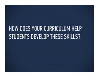 HOW DOES YOUR CURRICULUM HELP
STUDENTS DEVELOP THESE SKILLS?
 