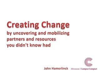 Creating Change by uncovering and mobilizing partners and resources you didn't know had John Hamerlinck 