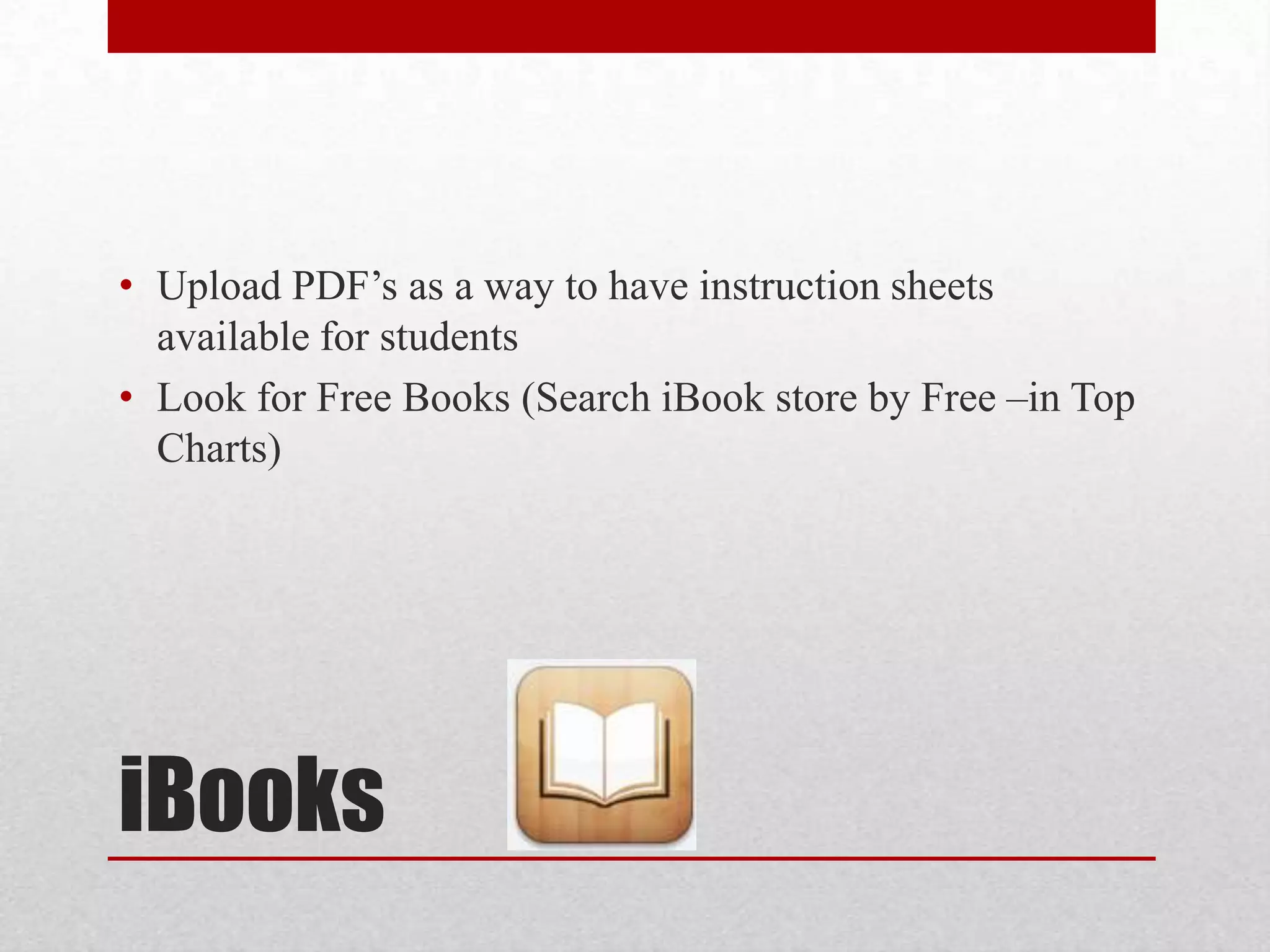 • Upload PDF’s as a way to have instruction sheets
available for students
• Look for Free Books (Search iBook store by Free –in Top
Charts)

iBooks

 