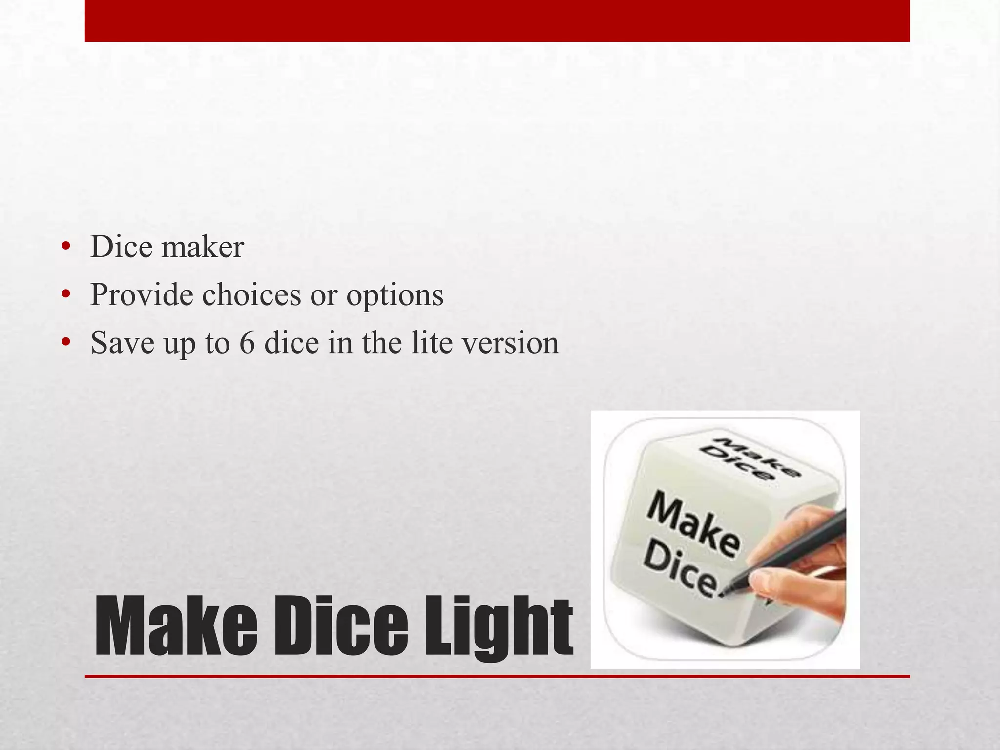 • Dice maker
• Provide choices or options
• Save up to 6 dice in the lite version

Make Dice Light

 