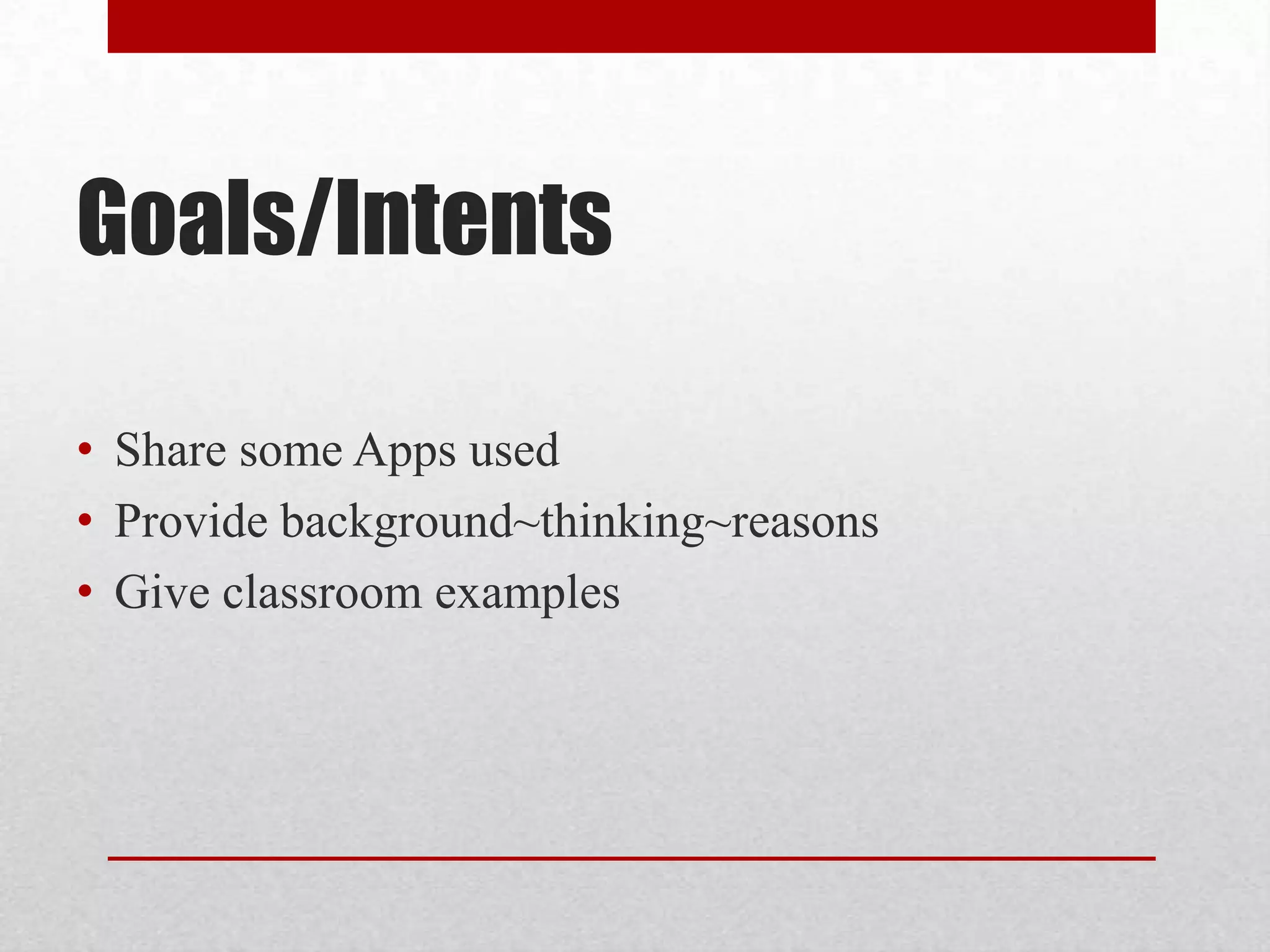 Goals/Intents
• Share some Apps used
• Provide background~thinking~reasons
• Give classroom examples

 