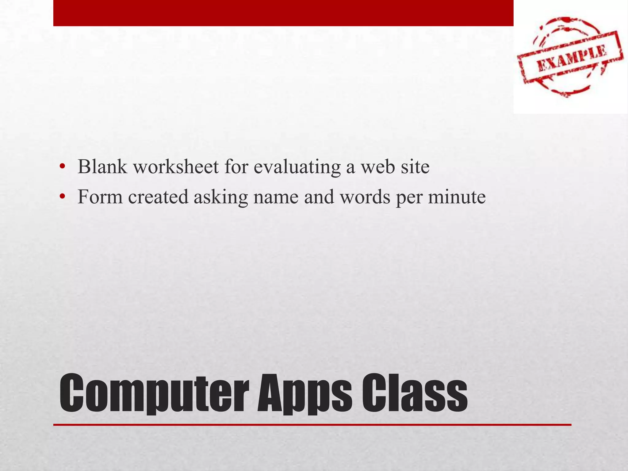 • Blank worksheet for evaluating a web site
• Form created asking name and words per minute

Computer Apps Class

 
