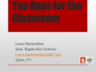 Top Apps for the
Classroom
Laura Mackenthun
Sauk Rapids-Rice Schools
Laura.mackenthun@isd47.org
@lem_511

 