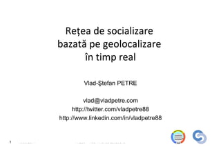 Reţea de socializare
                 bazată pe geolocalizare
                       în timp real

                           Vlad-Ştefan PETRE

                            vlad@vladpetre.com
                       http://twitter.com/vladpetre88
                 http://www.linkedin.com/in/vladpetre88


1   13.05.2011        FriLoc – Your Friends Locations
 
