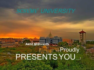 ScSvmv UNIVERSITY 
Akhil Mi$hranth 
Proudly 
PRESENTS YOU.....! 
 