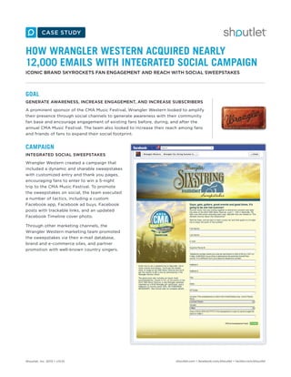 HOW WRANGLER WESTERN ACQUIRED NEARLY
12,000 EMAILS WITH INTEGRATED SOCIAL CAMPAIGN
ICONIC BRAND SKYROCKETS FAN ENGAGEMENT AND REACH WITH SOCIAL SWEEPSTAKES

GOAL
GENERATE AWARENESS, INCREASE ENGAGEMENT, AND INCREASE SUBSCRIBERS
A prominent sponsor of the CMA Music Festival, Wrangler Western looked to amplify
their presence through social channels to generate awareness with their community
fan base and encourage engagement of existing fans before, during, and after the
annual CMA Music Festival. The team also looked to increase their reach among fans
and friends of fans to expand their social footprint.

CAMPAIGN
INTEGRATED SOCIAL SWEEPSTAKES
Wrangler Western created a campaign that
included a dynamic and sharable sweepstakes
with customized entry and thank you pages,
encouraging fans to enter to win a 5-night
trip to the CMA Music Festival. To promote
the sweepstakes on social, the team executed
a number of tactics, including a custom
Facebook app, Facebook ad buys, Facebook
posts with trackable links, and an updated
Facebook Timeline cover photo.
Through other marketing channels, the
Wrangler Western marketing team promoted
the sweepstakes via their e-mail database,
brand and e-commerce sites, and partner
promotion with well-known country singers.

Shoutlet, Inc. 2013 • v13.01

shoutlet.com • facebook.com/shoutlet • twitter.com/shoutlet

 