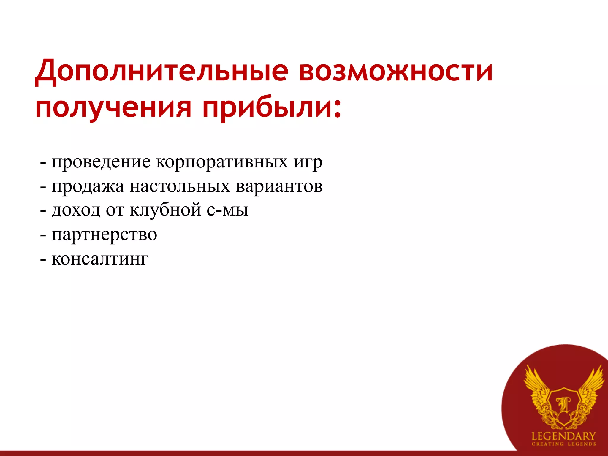 Дополнительные возможности
получения прибыли:
- проведение корпоративных игр
- продажа настольных вариантов
- доход от клубной с-мы
- партнерство
- консалтинг
 
