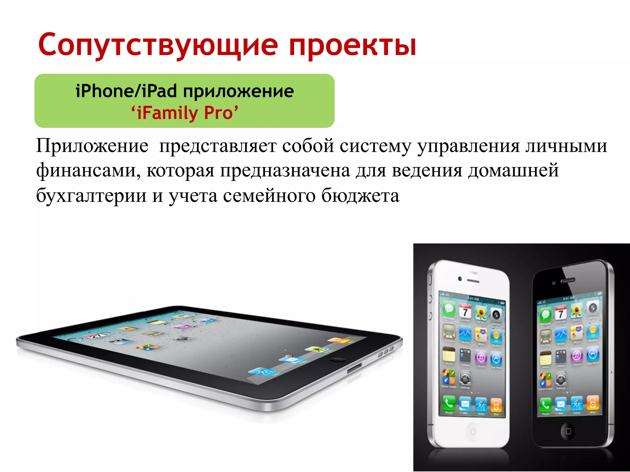 Сопутствующие проекты
   iPhone/iPad приложение
         ‘iFamily Pro’
Приложение представляет собой систему управления личными
финансами, которая предназначена для ведения домашней
бухгалтерии и учета семейного бюджета
 