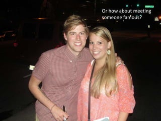 Or how about meeting someone famous?