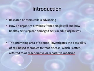 Introduction
• Research on stem cells is advancing
• How an organism develops from a single cell and how
healthy cells rep...