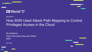 How  SGN  Used  Attack  Path  Mapping  to  Control  
Privileged  Access  in  the  Cloud
Mo  Ahddoud
SCT15S
SECURITY
Chief  Information  Security  Officer
SGN
 