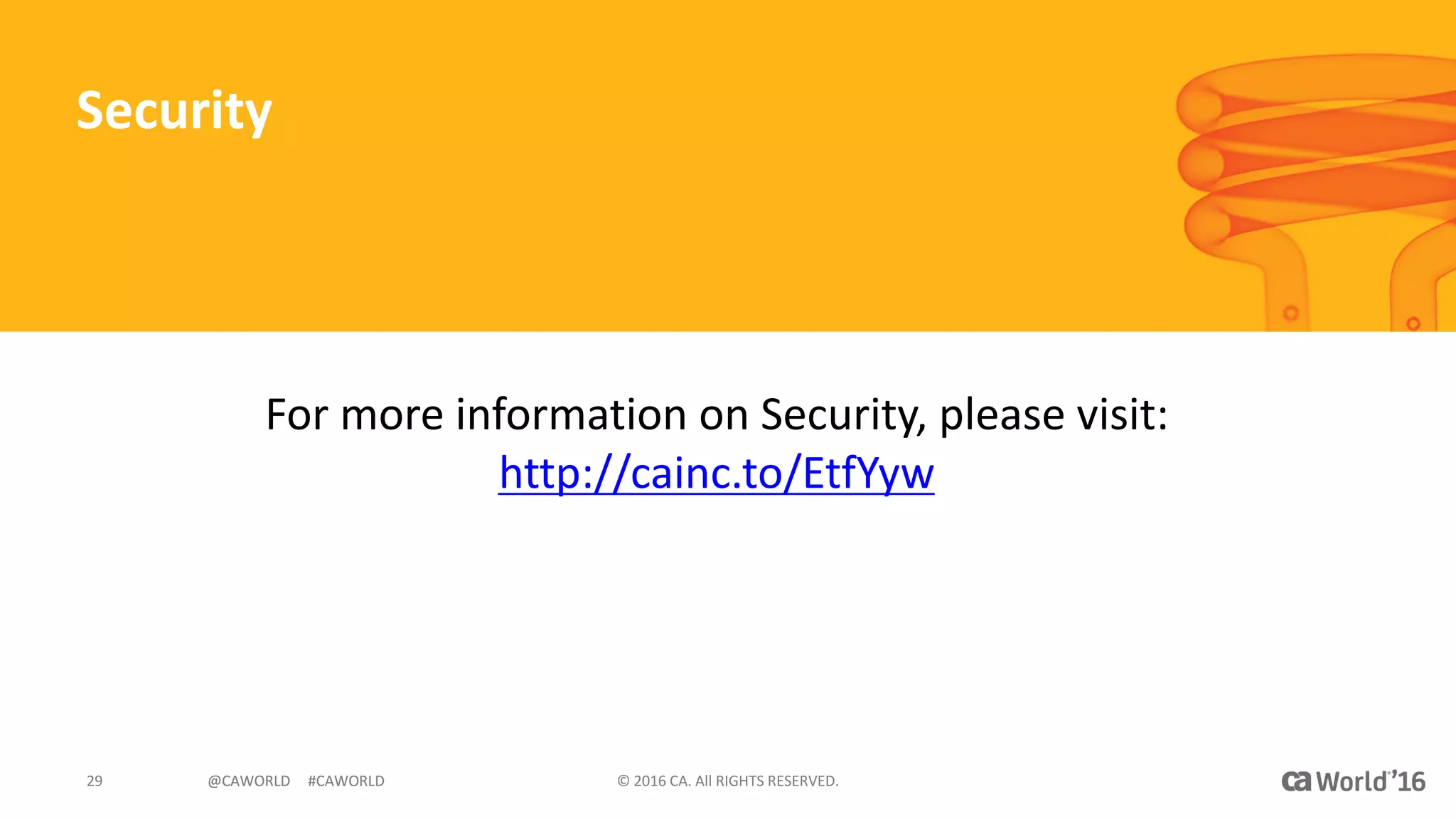 @CAWORLD					#CAWORLD ©	2016	CA.	All	RIGHTS	RESERVED.29 @CAWORLD					#CAWORLD
Security
For	more	information	on	Security,	please	visit:	
http://cainc.to/EtfYyw
 