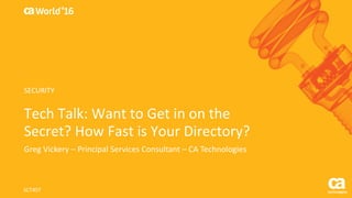 World®
’16
Tech	Talk:	Want	to	Get	in	on	the	
Secret?	How	Fast	is	Your	Directory?
Greg	Vickery	– Principal	Services	Consultant	– CA	Technologies
SCT45T
SECURITY
 