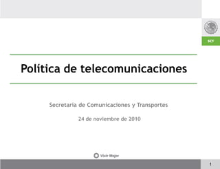 Política de telecomunicaciones
Secretaría de Comunicaciones y Transportes
24 de noviembre de 2010
1
 