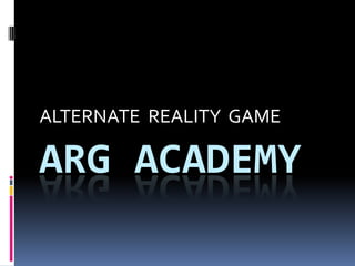 ALTERNATE REALITY GAME

ARG ACADEMY
 