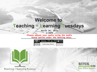 Welcome to
Teaching + Learning Tuesdays
March 20, 2018
2:30PM
Please adjust your audio using the Audio
Setup option under the Meeting menu.
 