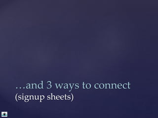 …and 3 ways to connect 
(signup sheets) 
 