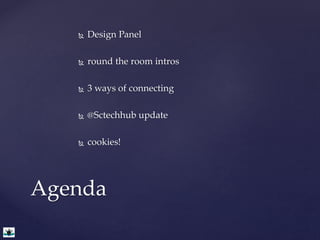  Design Panel 
 round the room intros 
 3 ways of connecting 
 @Sctechhub update 
 cookies! 
Agenda 
 