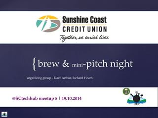 { brew & mini-pitch night 
organizing group – Dave Arthur, Richard Hoath 
@SCtechhub meetup 5 | 19.10.2014 
 