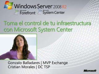 Toma el control de tu infraestructura con Microsoft System Center Gonzalo Balladares | MVP Exchange Cristian Morales | DC TSP 