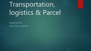 Transportation,
logistics & Parcel
SUBMITTED BY:
KUNJ JOSHI_C0699325
 