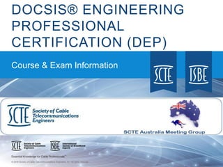 © 2016 Society of Cable Telecommunications Engineers, Inc. All rights reserved.
DOCSIS® ENGINEERING
PROFESSIONAL
CERTIFICATION (DEP)
Course & Exam Information
 