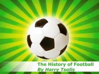 Page 1
The History of Football
By Harry Tsolis
 