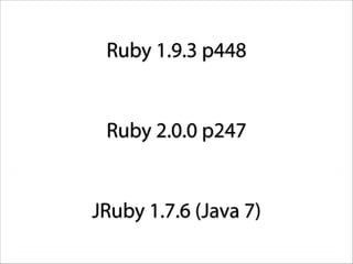 Ruby 1.9.3 p448

Ruby 2.0.0 p247

JRuby 1.7.6 (Java 7)

 