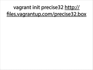 vagrant init precise32 http://
files.vagrantup.com/precise32.box

 