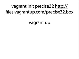 vagrant init precise32 http://
files.vagrantup.com/precise32.box
vagrant up

 