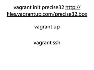 vagrant init precise32 http://
files.vagrantup.com/precise32.box
vagrant up
vagrant ssh

 