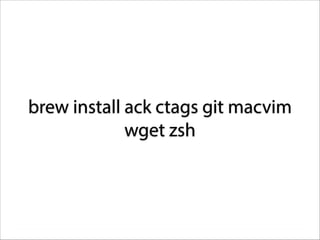 brew install ack ctags git macvim
wget zsh

 