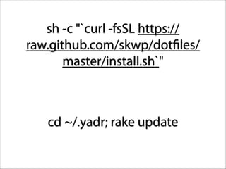 sh -c "`curl -fsSL https://
raw.github.com/skwp/dotfiles/
master/install.sh`"

cd ~/.yadr; rake update

 