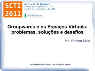 [SCTI 2011] -  Groupwares e os Espaços Virtuais: problemas, soluções e desafios