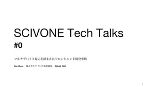 SCIVONE Tech Talks
#0
マルチデバイス対応を踏まえたフロントエンド開発事情
Hika Maeng 　株式会社クイン代表取締役、 Bsidesoft CEO

1

 