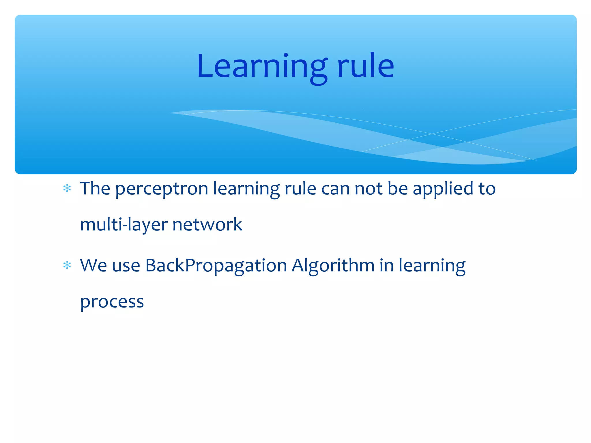 Learning rule
∗ The perceptron learning rule can not be applied to
multi-layer network
∗ We use BackPropagation Algorithm in learning
process

 