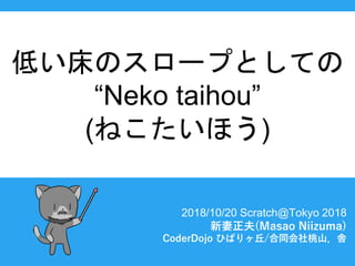 ͤΥ`פȤƤ
Neko taihou
(ͤۤ)
2018/10/20 Scratch@Tokyo 2018
(Masao Niizuma)
CoderDojo ҤФ/ͬɽh
 