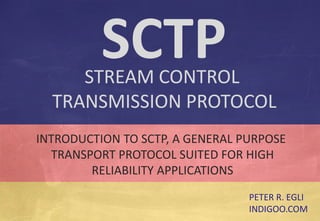 © Peter R. Egli 2016
1/45
Rev. 2.02
SCTP – Stream Control Transmission Protocol indigoo.com
INTRODUCTION TO SCTP, A GENERAL PURPOSE
TRANSPORT PROTOCOL SUITED FOR HIGH
RELIABILITY APPLICATIONS
PETER R. EGLI
INDIGOO.COM
STREAM CONTROL
TRANSMISSION PROTOCOL
SCTP
 
