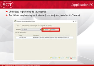  Choisissez le planning de sauvegarde
 Par défaut un planning est instauré (tous les jours, tous les ¼ d’heure)
L’application PC
 