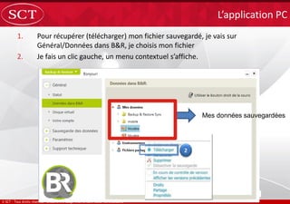 1. Pour récupérer (télécharger) mon fichier sauvegardé, je vais sur
Général/Données dans B&R, je choisis mon fichier
2. Je fais un clic gauche, un menu contextuel s’affiche.
L’application PC
Mes données sauvegardées
 