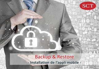 Backup & Restore
- Installation de l’appli mobile -
 