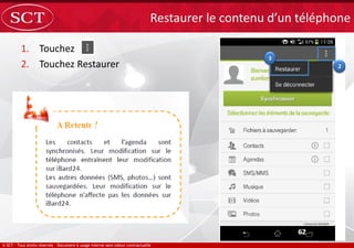 1. Touchez
2. Touchez Restaurer
Restaurer le contenu d’un téléphone
 