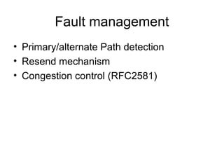 Fault management
• Primary/alternate Path detection
• Resend mechanism
• Congestion control (RFC2581)
 