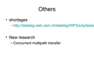 Others
• shortages
  – http://datatag.web.cern.ch/datatag/WP3/sctp/tests.


• New research
  – Concurrent multipath transfer
 
