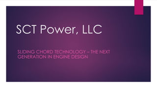 SCT Power, LLC
SLIDING CHORD TECHNOLOGY – THE NEXT
GENERATION IN ENGINE DESIGN
 