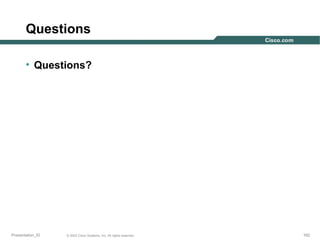 Questions
• Questions?

Presentation_ID

© 2003 Cisco Systems, Inc. All rights reserved.

162

 