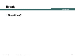Break
• Questions?

Presentation_ID

© 2003 Cisco Systems, Inc. All rights reserved.

219

 