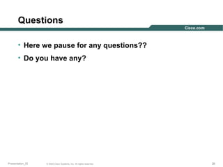 Questions
• Here we pause for any questions??
• Do you have any?

Presentation_ID

© 2003 Cisco Systems, Inc. All rights reserved.

26

 